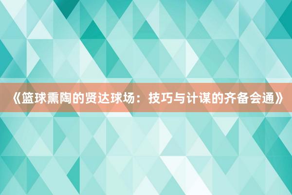 《篮球熏陶的贤达球场：技巧与计谋的齐备会通》